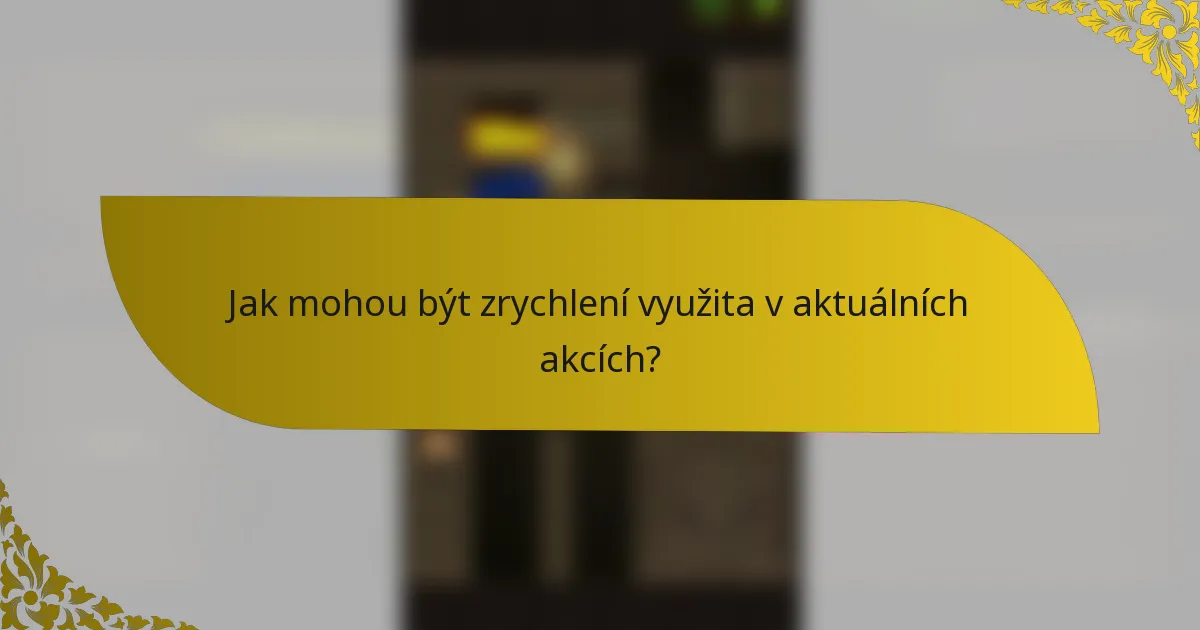 Jak mohou být zrychlení využita v aktuálních akcích?