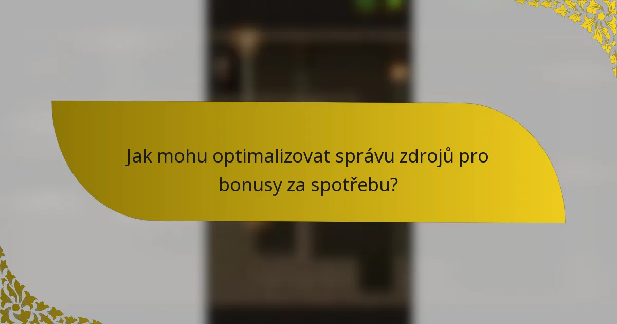 Jak mohu optimalizovat správu zdrojů pro bonusy za spotřebu?