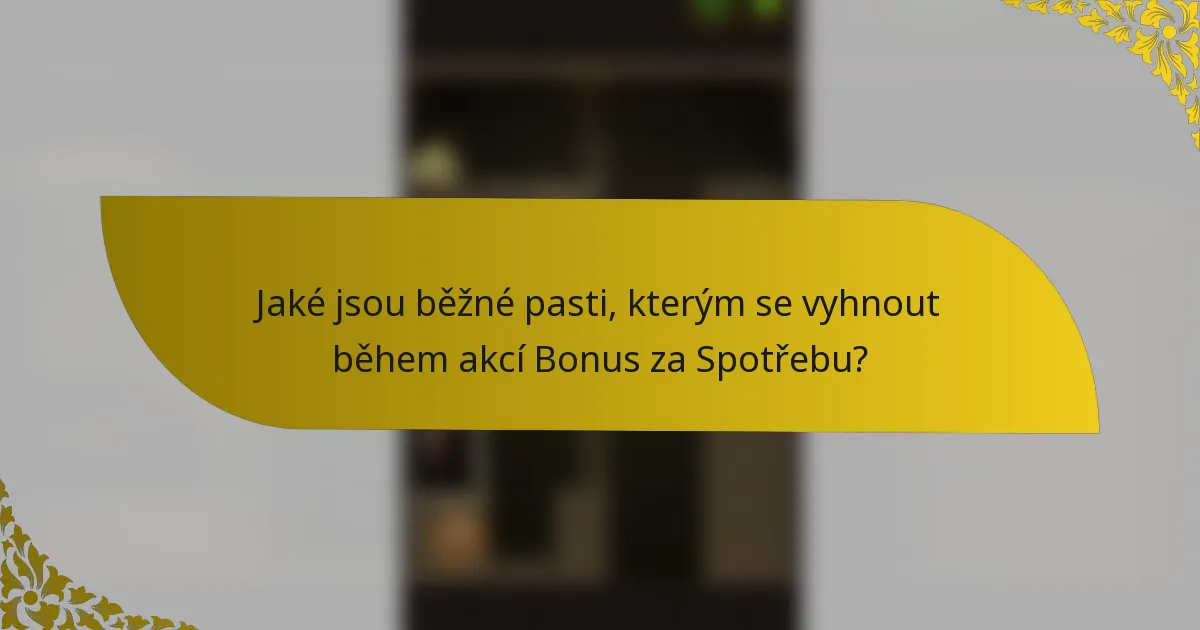 Jaké jsou běžné pasti, kterým se vyhnout během akcí Bonus za Spotřebu?