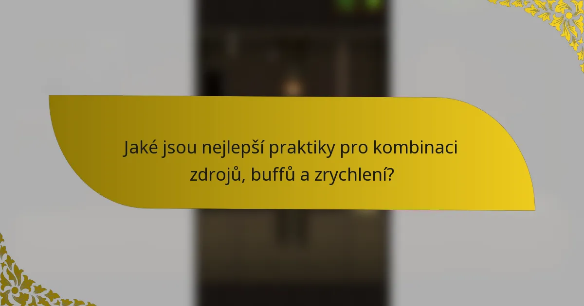 Jaké jsou nejlepší praktiky pro kombinaci zdrojů, buffů a zrychlení?