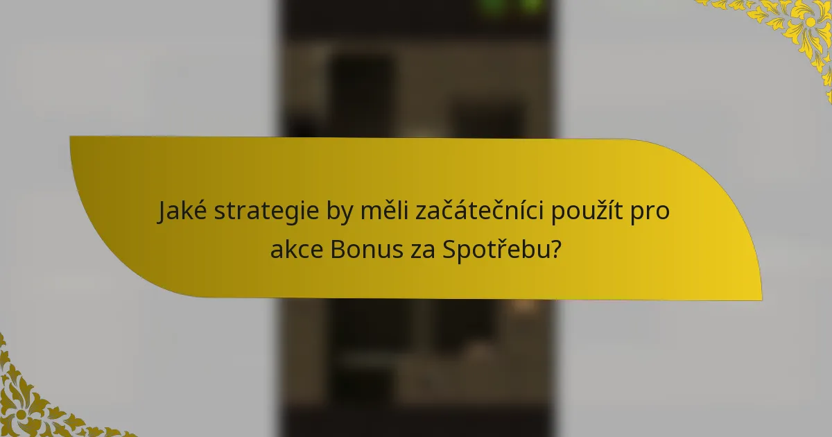 Jaké strategie by měli začátečníci použít pro akce Bonus za Spotřebu?
