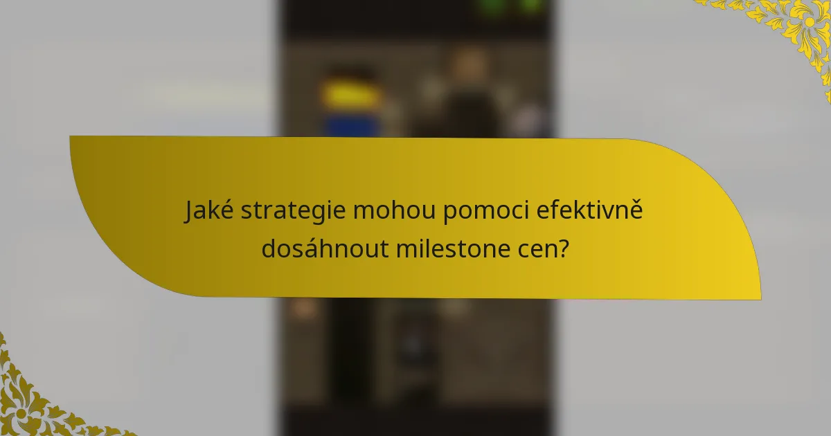 Jaké strategie mohou pomoci efektivně dosáhnout milestone cen?