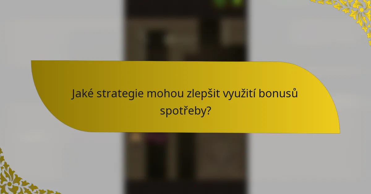 Jaké strategie mohou zlepšit využití bonusů spotřeby?