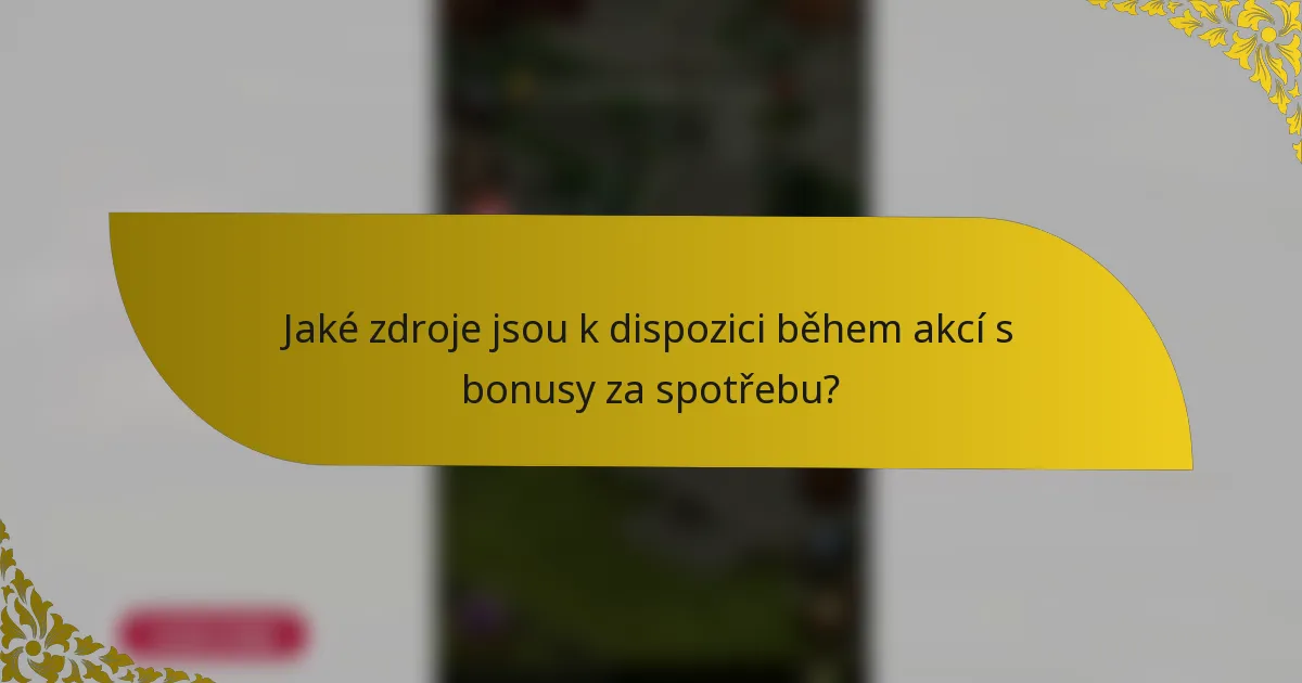 Jaké zdroje jsou k dispozici během akcí s bonusy za spotřebu?